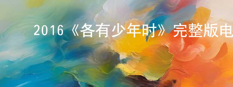 ﻿陈松丽发布﻿2016《各有少年时》完整版电影/在线观看/百度云-美剧天堂